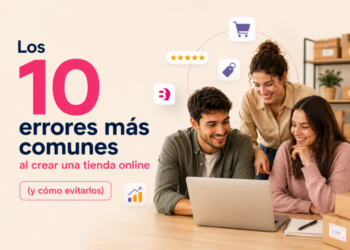 Los 10 errores más comunes al crear una tienda online (y cómo evitarlos)